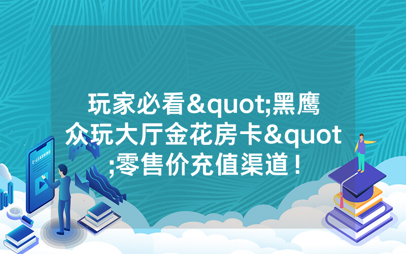 玩家必看"黑鹰众玩大厅金花房卡"零售价充值渠道！