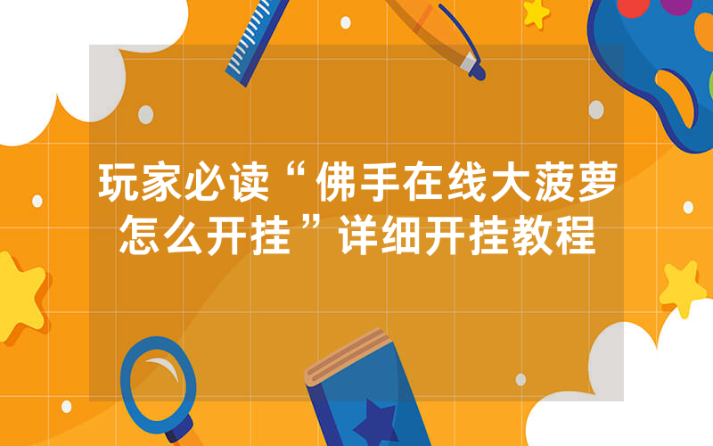 玩家必读“佛手在线大菠萝怎么开挂”详细开挂教程