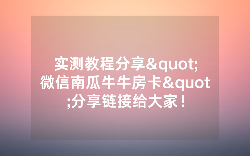 实测教程分享"微信南瓜牛牛房卡"分享链接给大家！