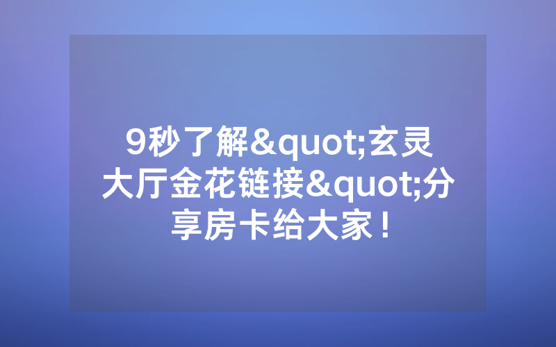 9秒了解"玄灵大厅金花链接"分享房卡给大家！