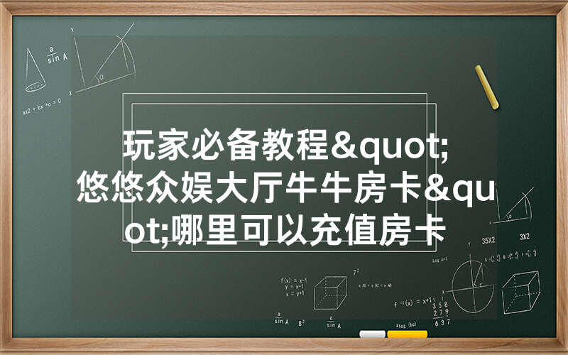 玩家必备教程"悠悠众娱大厅牛牛房卡"哪里可以充值房卡
