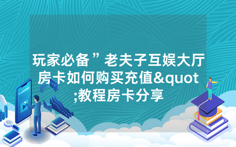 玩家必备”老夫子互娱大厅房卡如何购买充值"教程房卡分享