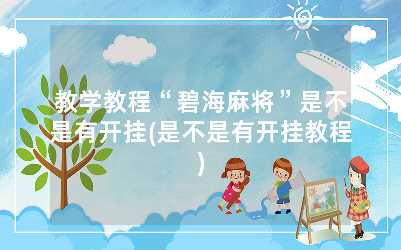 教学教程“碧海麻将”是不是有开挂(是不是有开挂教程)