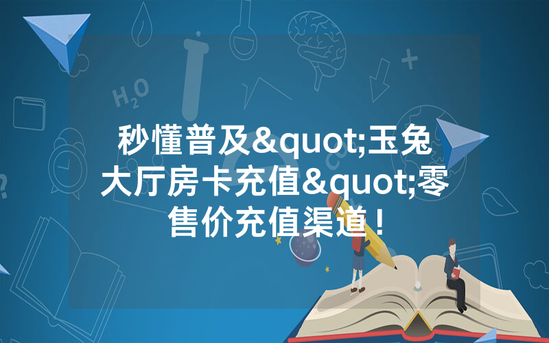 秒懂普及"玉兔大厅房卡充值"零售价充值渠道！