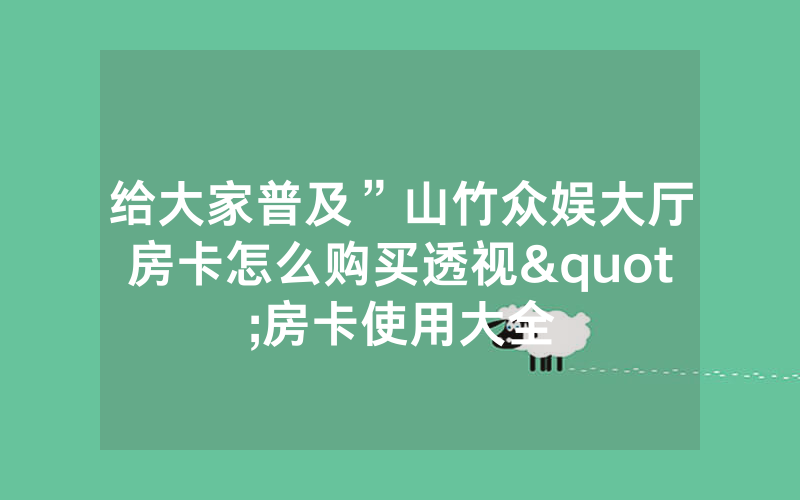 给大家普及”山竹众娱大厅房卡怎么购买透视"房卡使用大全