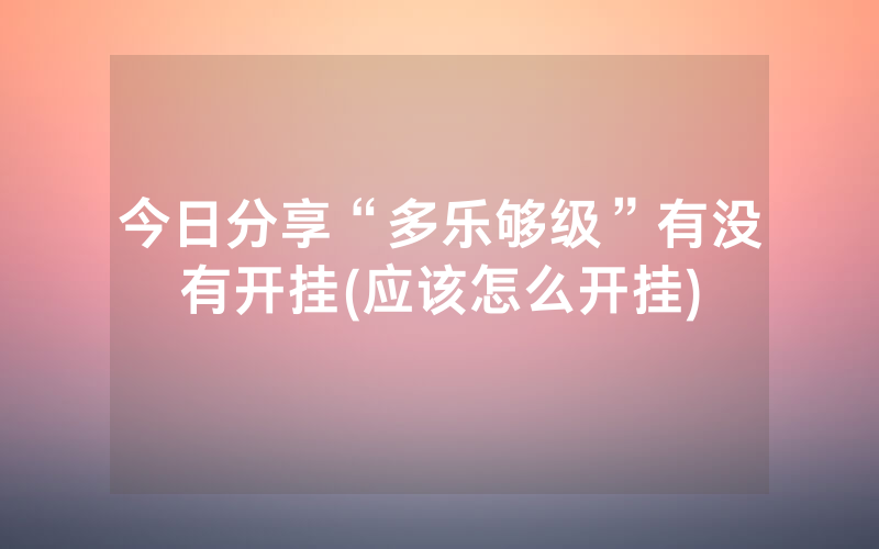 今日分享“多乐够级”有没有开挂(应该怎么开挂)