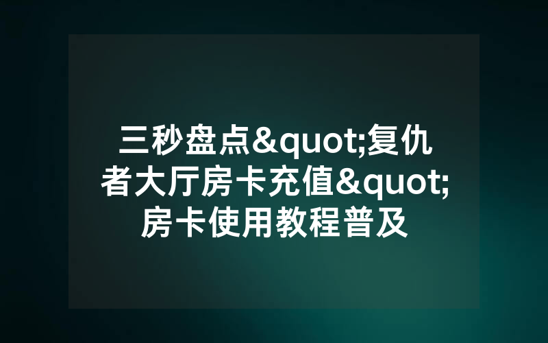 三秒盘点"复仇者大厅房卡充值"房卡使用教程普及