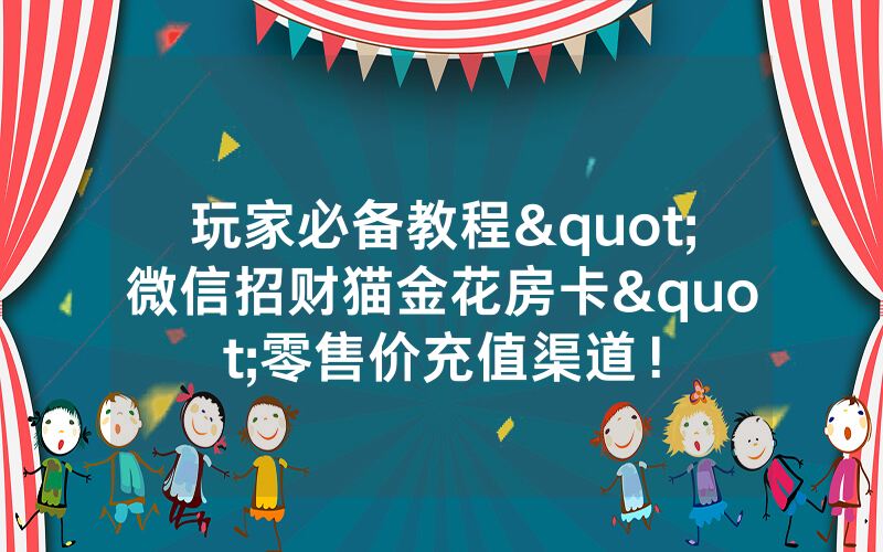 玩家必备教程"微信招财猫金花房卡"零售价充值渠道！