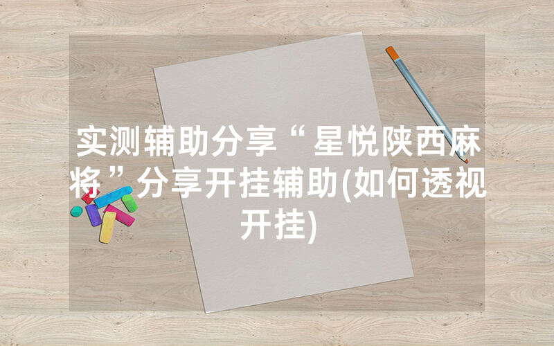 实测辅助分享“星悦陕西麻将”分享开挂辅助(如何透视开挂)