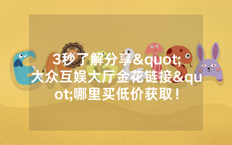3秒了解分享"大众互娱大厅金花链接"哪里买低价获取！