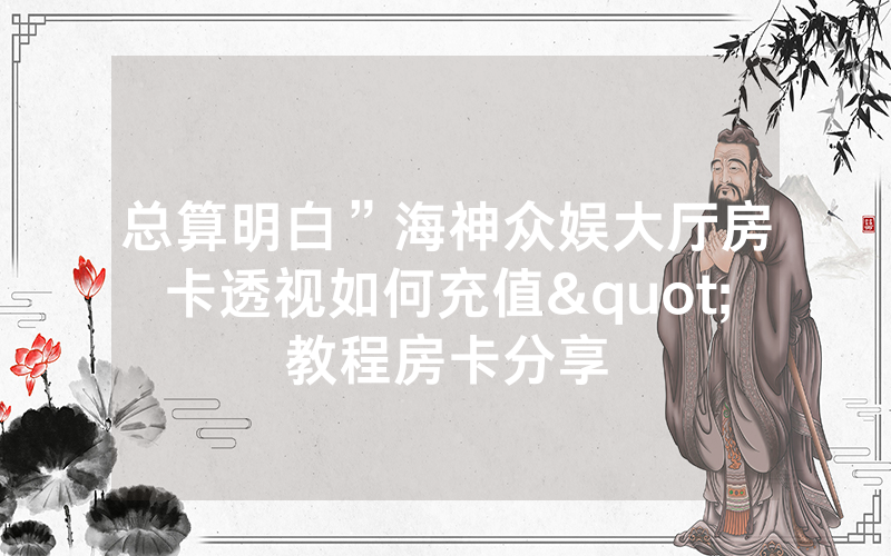 总算明白”海神众娱大厅房卡透视如何充值"教程房卡分享