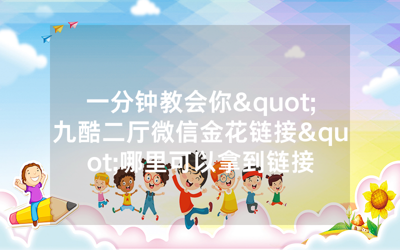 一分钟教会你"九酷二厅微信金花链接"哪里可以拿到链接