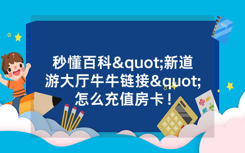 秒懂百科"新道游大厅牛牛链接"怎么充值房卡！