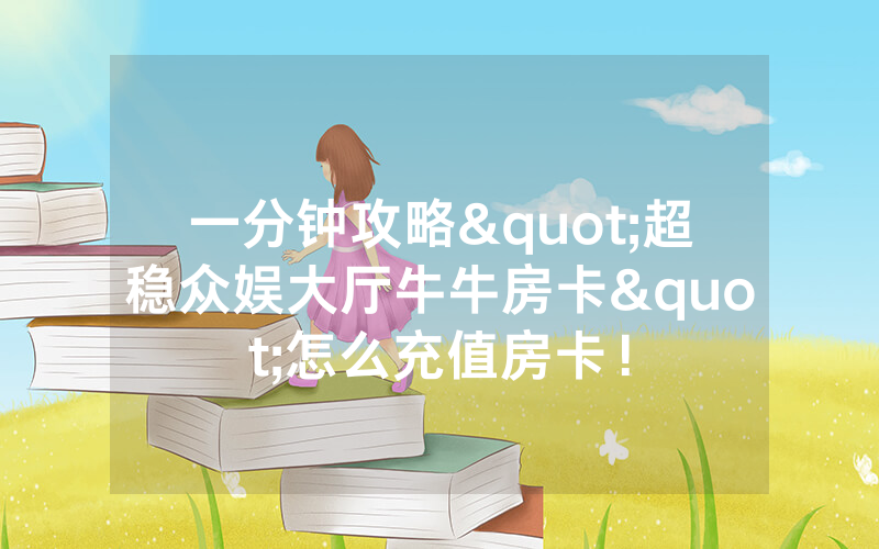 一分钟攻略"超稳众娱大厅牛牛房卡"怎么充值房卡！