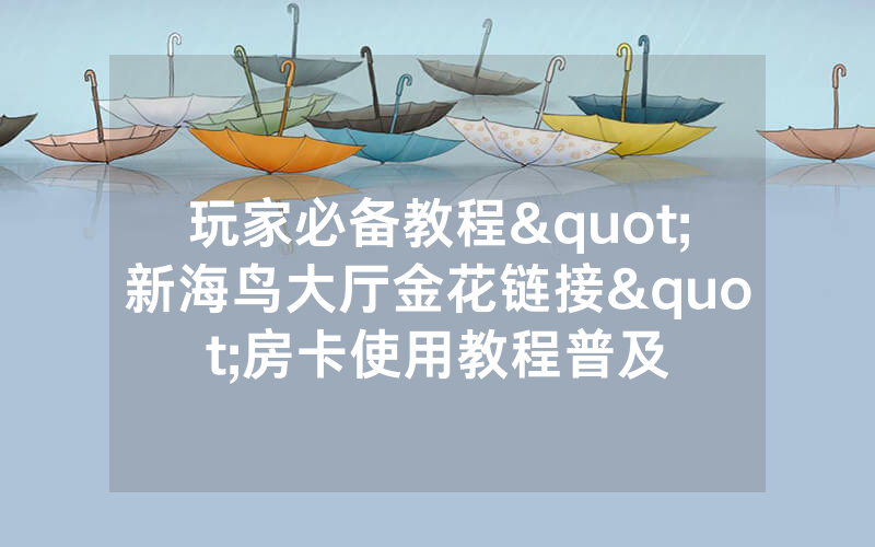 玩家必备教程"新海鸟大厅金花链接"房卡使用教程普及