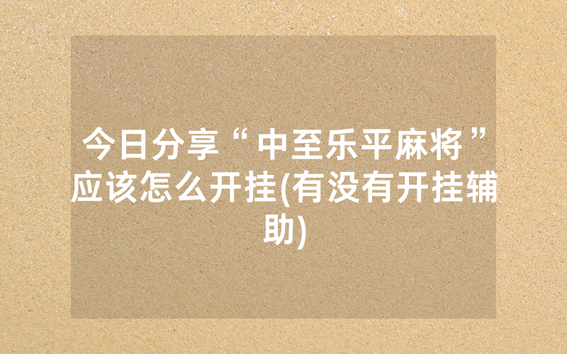 今日分享“中至乐平麻将”应该怎么开挂(有没有开挂辅助)