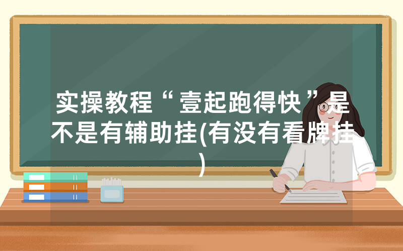 实操教程“壹起跑得快”是不是有辅助挂(有没有看牌挂)