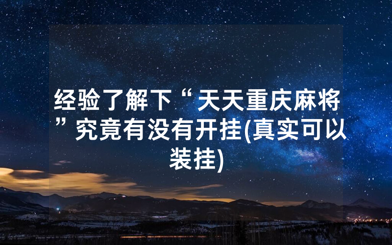 经验了解下“天天重庆麻将”究竟有没有开挂(真实可以装挂)