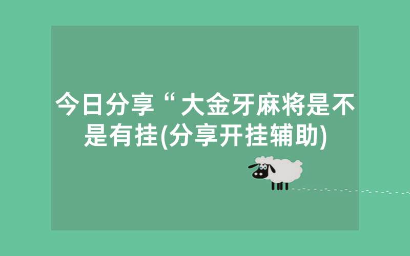 今日分享“大金牙麻将是不是有挂(分享开挂辅助)