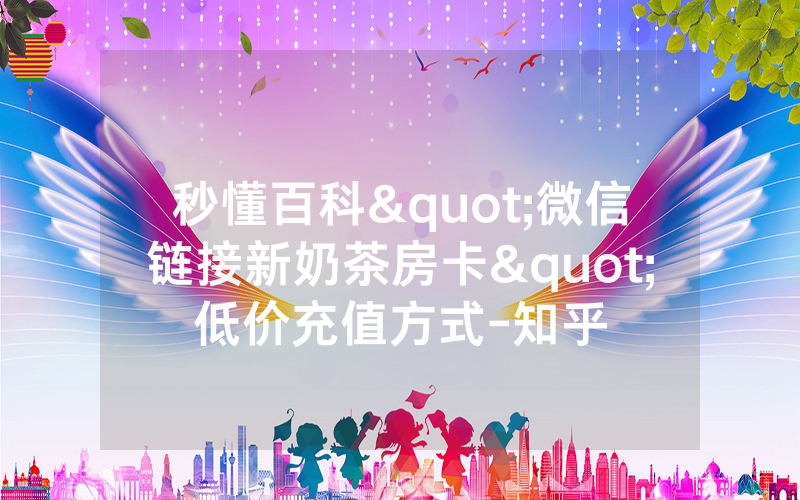 秒懂百科"微信链接新奶茶房卡"低价充值方式-知乎