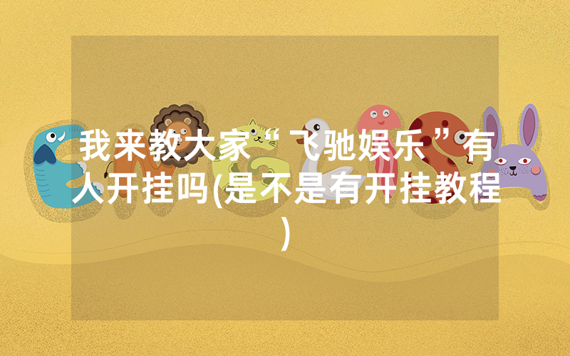 我来教大家“飞驰娱乐”有人开挂吗(是不是有开挂教程)