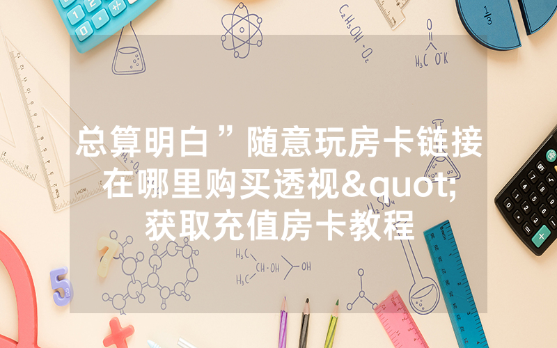 总算明白”随意玩房卡链接在哪里购买透视"获取充值房卡教程