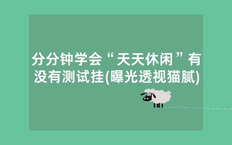 分分钟学会“天天休闲”有没有测试挂(曝光透视猫腻)