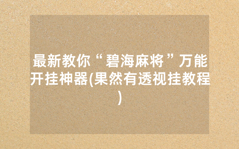 最新教你“碧海麻将”万能开挂神器(果然有透视挂教程)