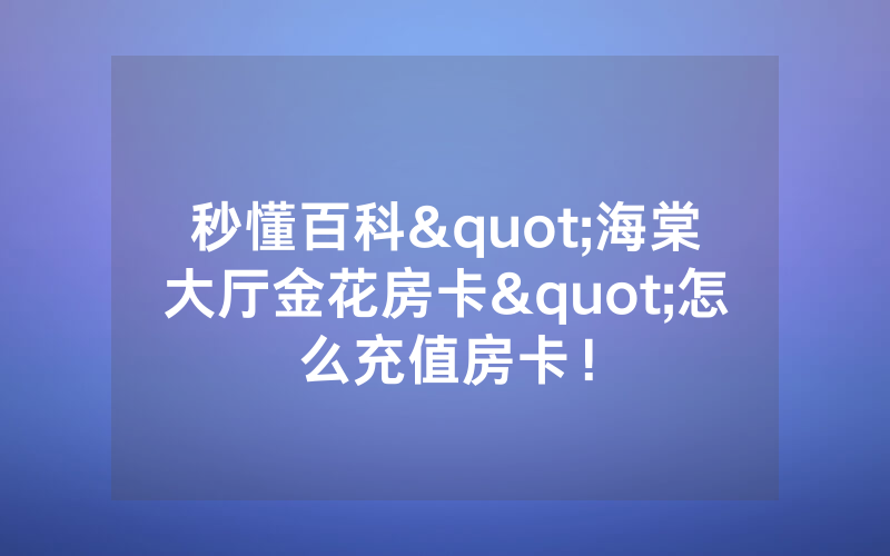 秒懂百科"海棠大厅金花房卡"怎么充值房卡！