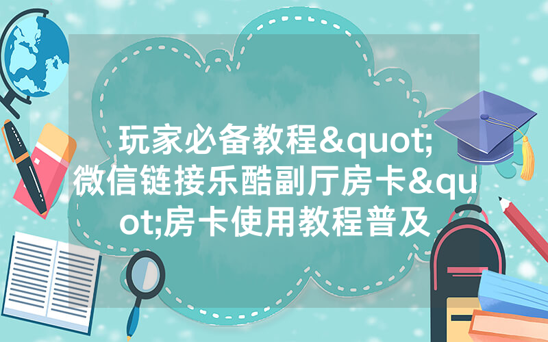 玩家必备教程"微信链接乐酷副厅房卡"房卡使用教程普及