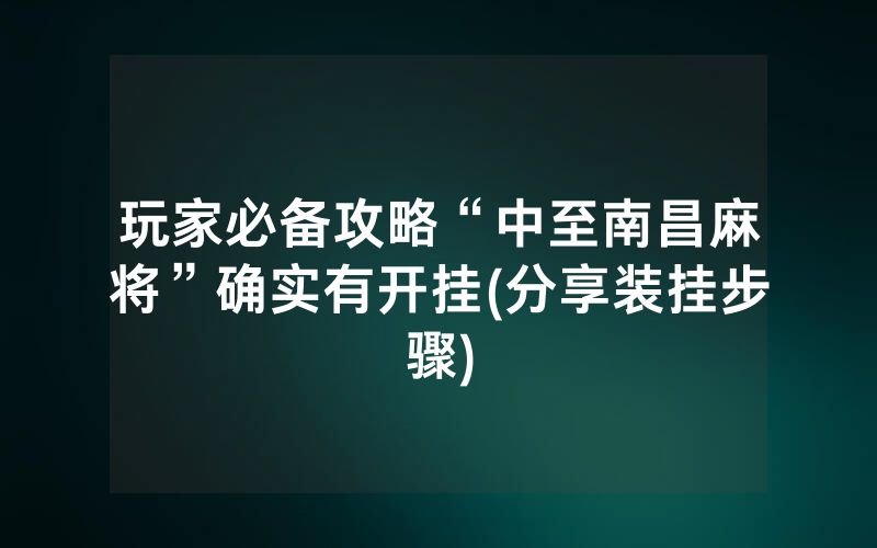 玩家必备攻略“中至南昌麻将”确实有开挂(分享装挂步骤)