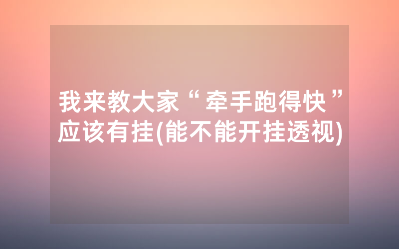 我来教大家“牵手跑得快”应该有挂(能不能开挂透视)