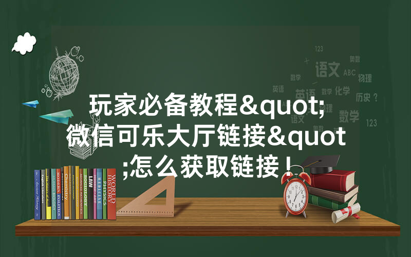 玩家必备教程"微信可乐大厅链接"怎么获取链接！