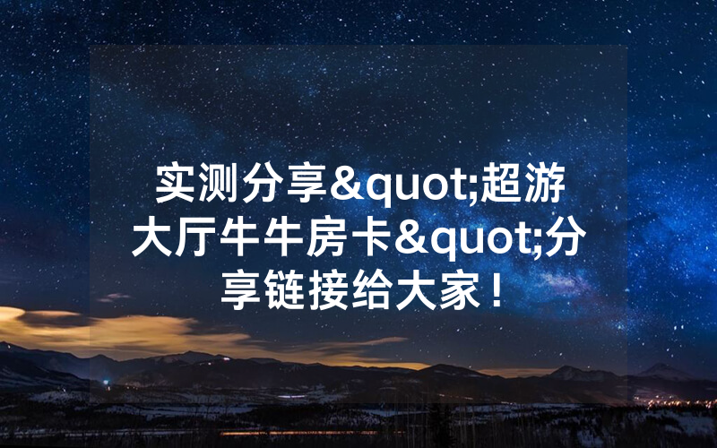 实测分享"超游大厅牛牛房卡"分享链接给大家！