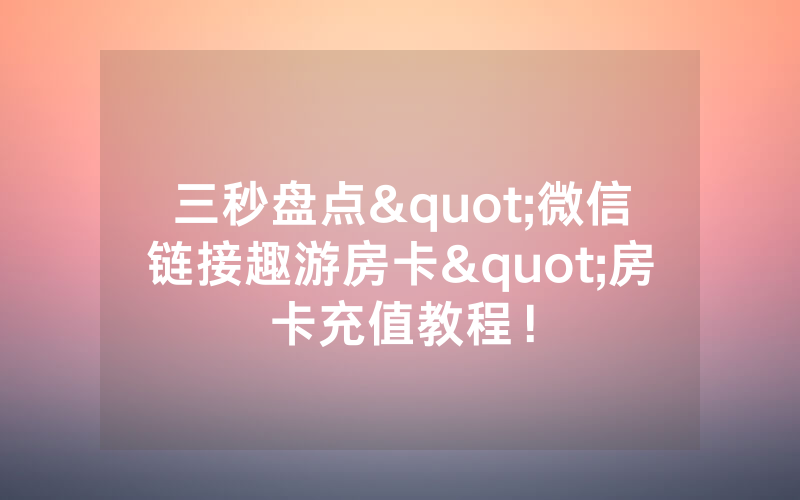 三秒盘点"微信链接趣游房卡"房卡充值教程！