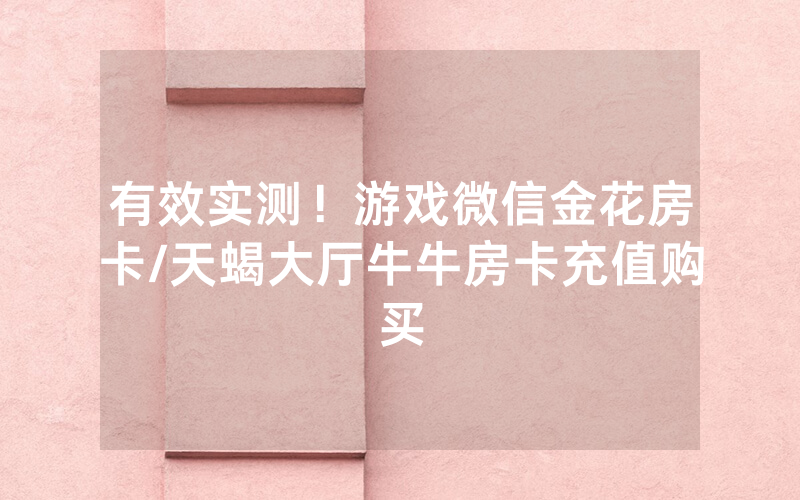 有效实测！游戏微信金花房卡/天蝎大厅牛牛房卡充值购买