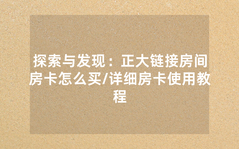 探索与发现：正大链接房间房卡怎么买/详细房卡使用教程