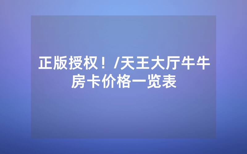 正版授权！/天王大厅牛牛房卡价格一览表