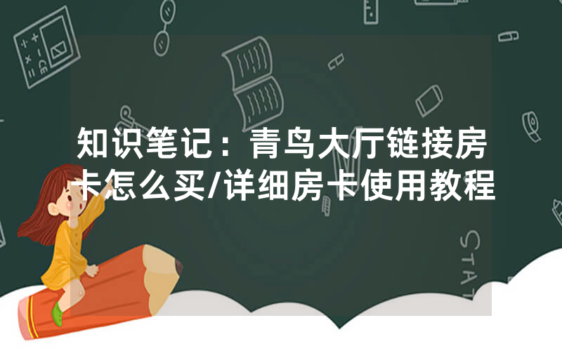 知识笔记：青鸟大厅链接房卡怎么买/详细房卡使用教程