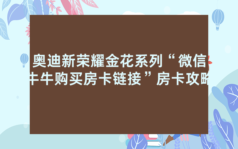 奥迪新荣耀金花系列“微信牛牛购买房卡链接”房卡攻略
