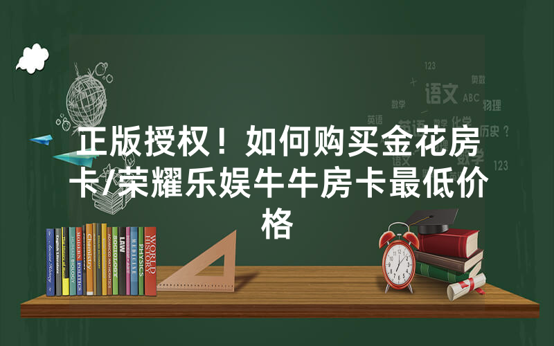正版授权！如何购买金花房卡/荣耀乐娱牛牛房卡最低价格