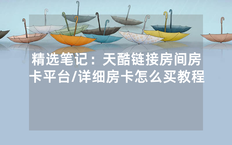 精选笔记：天酷链接房间房卡平台/详细房卡怎么买教程