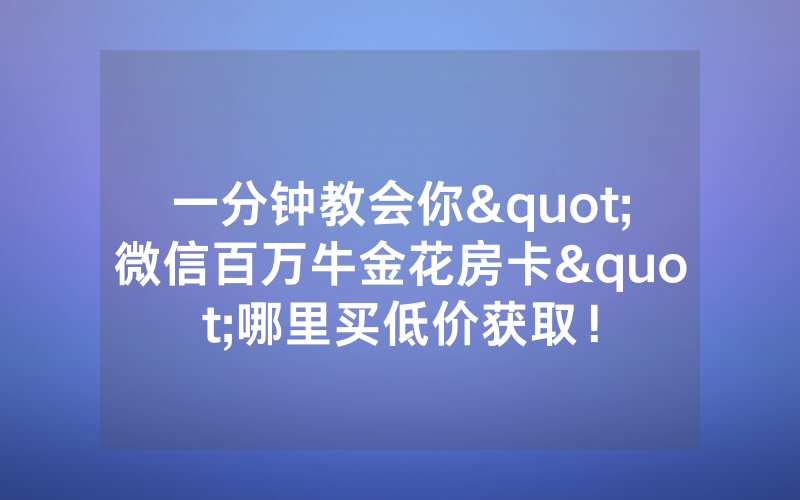 一分钟教会你"微信百万牛金花房卡"哪里买低价获取！