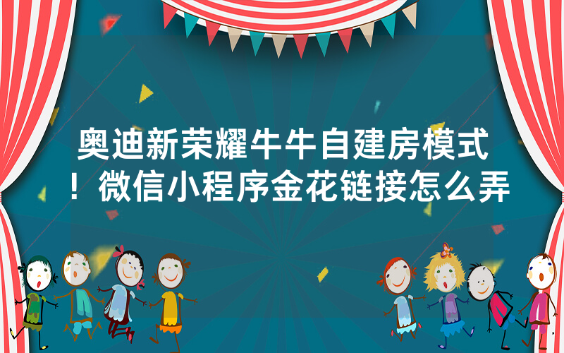 奥迪新荣耀牛牛自建房模式！微信小程序金花链接怎么弄