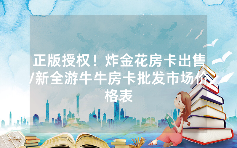 正版授权！炸金花房卡出售/新全游牛牛房卡批发市场价格表