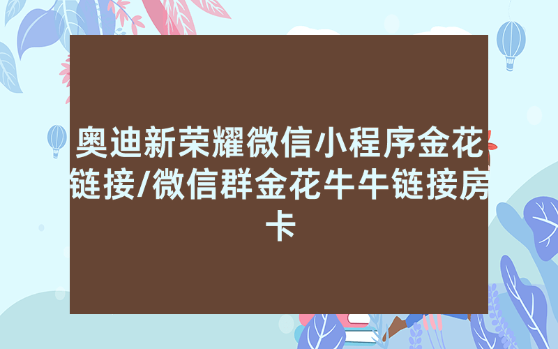 奥迪新荣耀微信小程序金花链接/微信群金花牛牛链接房卡