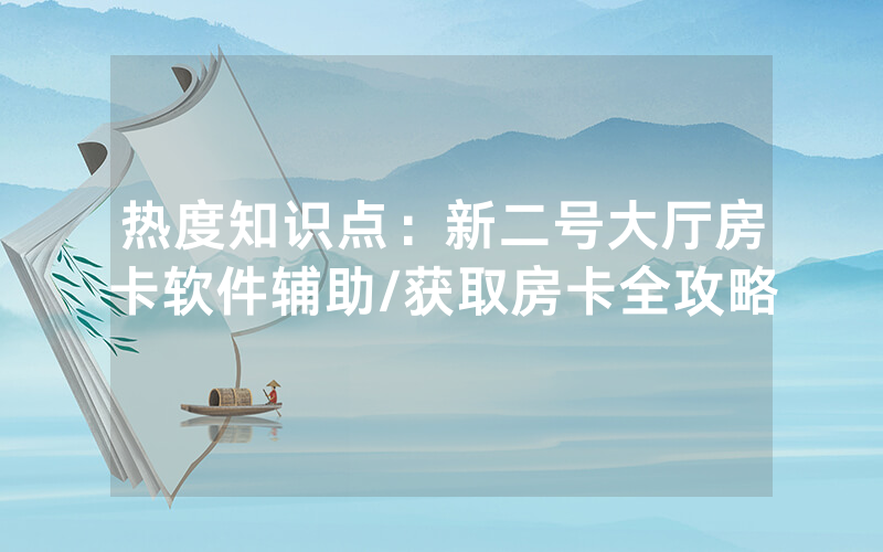 热度知识点：新二号大厅房卡软件辅助/获取房卡全攻略