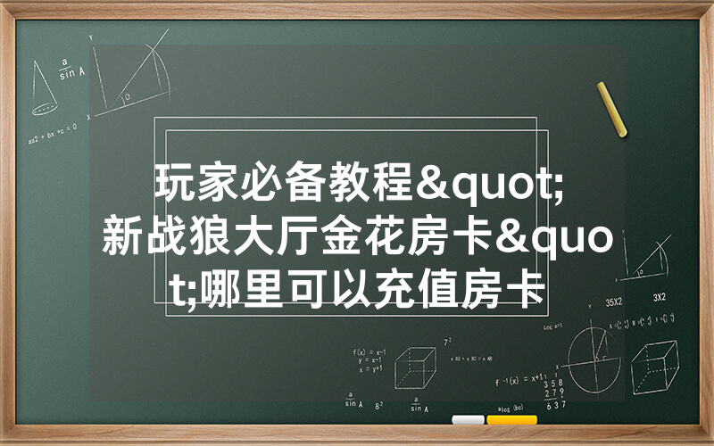 玩家必备教程"新战狼大厅金花房卡"哪里可以充值房卡