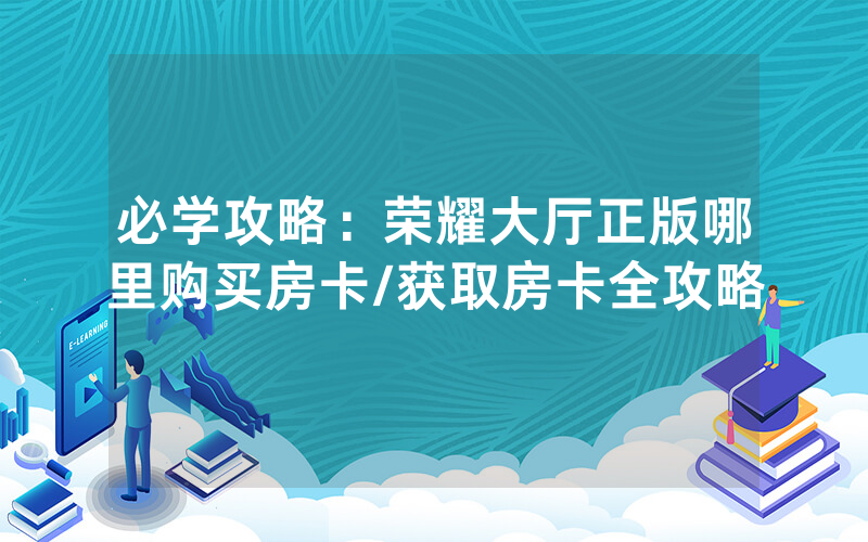 必学攻略：荣耀大厅正版哪里购买房卡/获取房卡全攻略