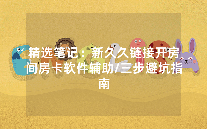 精选笔记：新久久链接开房间房卡软件辅助/三步避坑指南